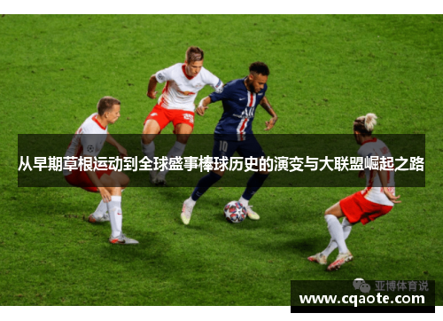 从早期草根运动到全球盛事棒球历史的演变与大联盟崛起之路