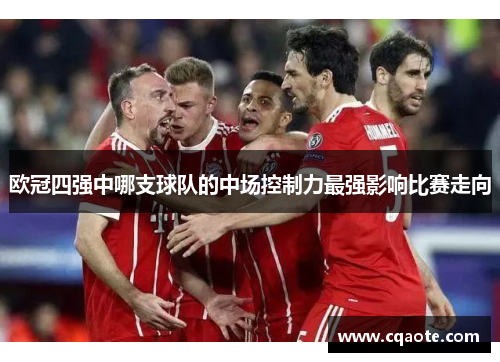 欧冠四强中哪支球队的中场控制力最强影响比赛走向