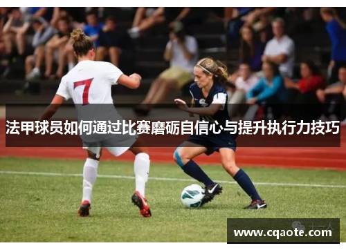 法甲球员如何通过比赛磨砺自信心与提升执行力技巧