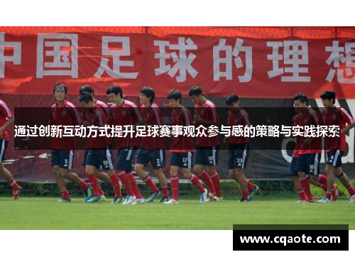 通过创新互动方式提升足球赛事观众参与感的策略与实践探索