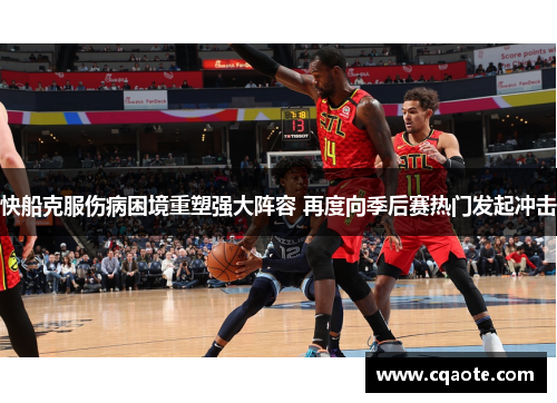 快船克服伤病困境重塑强大阵容 再度向季后赛热门发起冲击