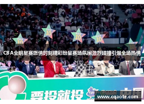 CBA全明星赛燃情时刻精彩纷呈赛场氛围激烈碰撞引爆全场热情