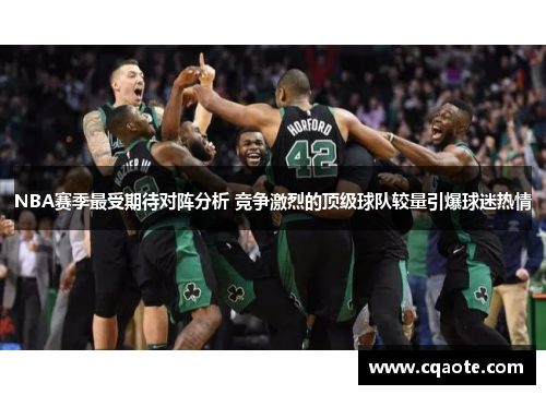 NBA赛季最受期待对阵分析 竞争激烈的顶级球队较量引爆球迷热情
